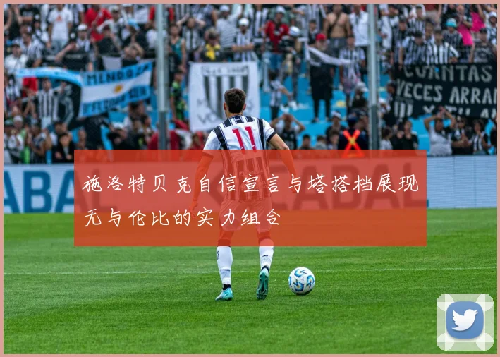 施洛特贝克自信宣言与塔搭档展现无与伦比的实力组合