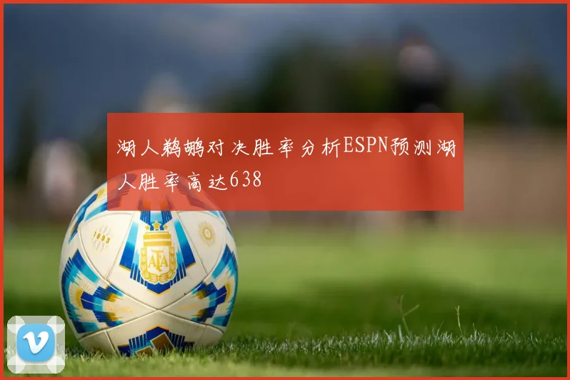 湖人鹈鹕对决胜率分析ESPN预测湖人胜率高达638