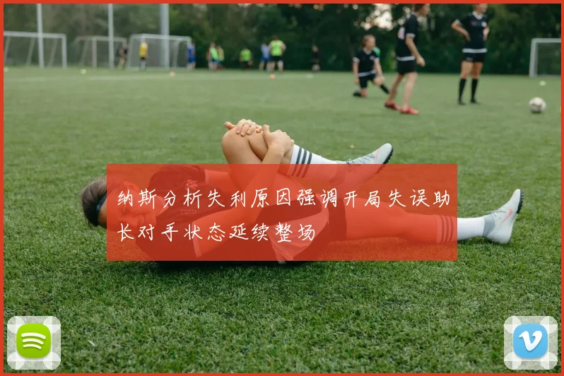 纳斯分析失利原因强调开局失误助长对手状态延续整场