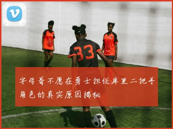 字母哥不愿在勇士担任库里二把手角色的真实原因揭秘