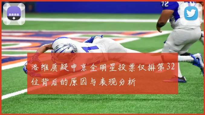 洛维质疑申京全明星投票仅排第32位背后的原因与表现分析