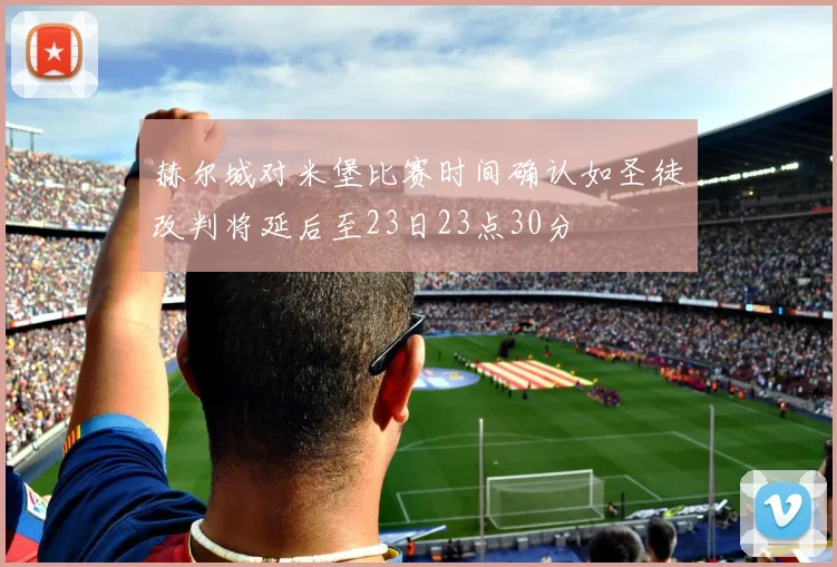 赫尔城对米堡比赛时间确认如圣徒改判将延后至23日23点30分