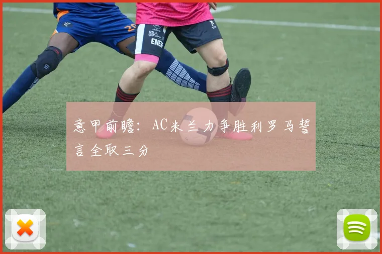意甲前瞻：AC米兰力争胜利罗马誓言全取三分