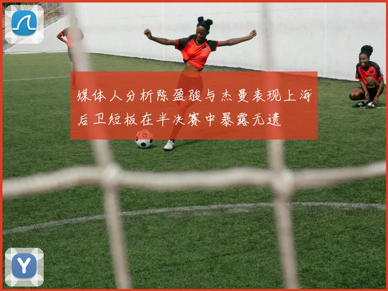 媒体人分析陈盈骏与杰曼表现上海后卫短板在半决赛中暴露无遗