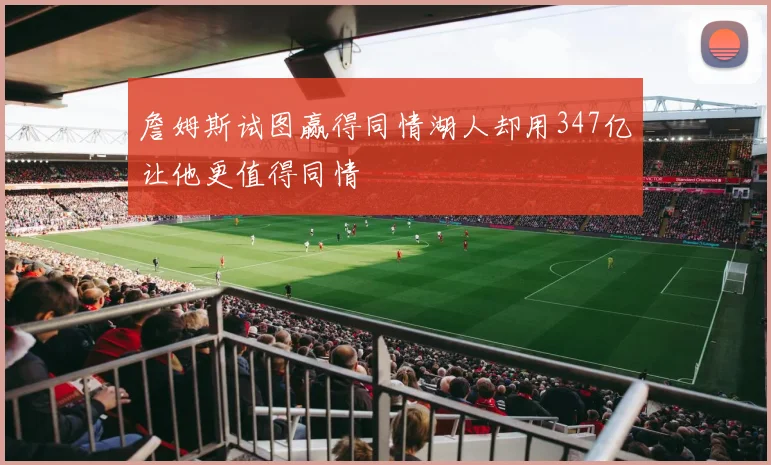 詹姆斯试图赢得同情湖人却用347亿让他更值得同情